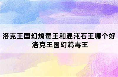 洛克王国幻鸩毒王和混沌石王哪个好 洛克王国幻鸩毒王